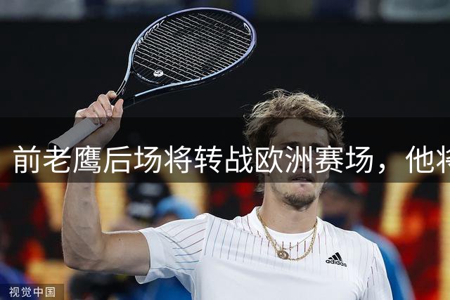 前老鹰后场将转战欧洲赛场，他将加盟以色列联赛豪门球队？