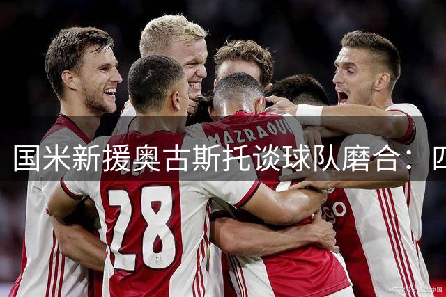 国米新援奥古斯托谈球队磨合：四载合作铸就默契配合