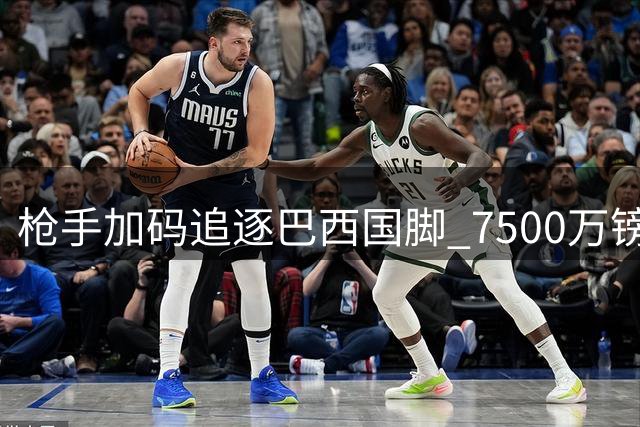 枪手加码追逐巴西国脚 7500万镑或撬动纽卡中场核心