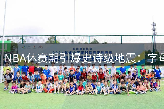 NBA休赛期引爆史诗级地震：字母哥布朗领衔十大超巨挪窝